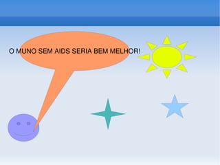 O MUNO SEM AIDS SERIA BEM MELHOR! 