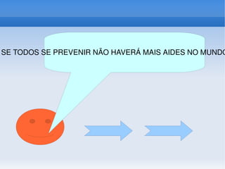 SE TODOS SE PREVENIR NÃO HAVERÁ MAIS AIDES NO MUNDOOO!!!! 