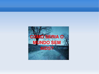COMO SERIA O MUNDO SEM AIDS? 