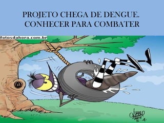 PROJETO CHEGA DE DENGUE.
CONHECER PARA COMBATER
 