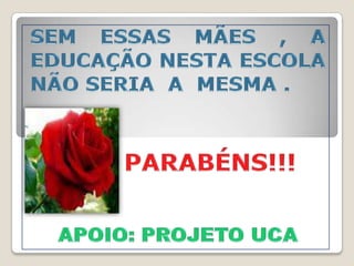 SEM ESSAS MÃES , A EDUCAÇÃO NESTA ESCOLA NÃO SERIA  A  MESMA .        PARABÉNS!!!APOIO: PROJETO UCA