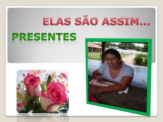 ELAS SÃO ASSIM...PRESENTES