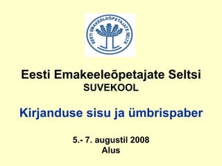 Eesti Emakeeleõpetajate Seltsi  SUVEKOOL Kirjanduse sisu ja ümbrispaber 5.- 7. augustil 2008 Alus 