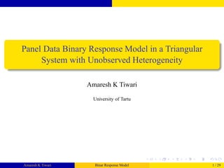 Panel Data Binary Response Model in a Triangular
System with Unobserved Heterogeneity
Amaresh K Tiwari
University of Tartu
Amaresh K Tiwari Binar Response Model 1 / 29
 
