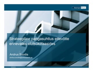 Strateegiline pangasuhtlus ettevõtte
erinevates elutsüklifaasides

Andrus Soodla
andrus.soodla@sampopank.ee




 18/04/2012
 