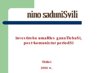 nino saduniSvili investireba umaRles ganaTlebaSi, post-komunistur periodSi Tbilisi 2006 w . 