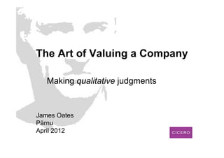 The Art of Valuing a Company

   Making qualitative judgments


James Oates
Pärnu
April 2012
 