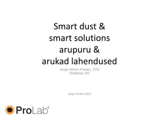 Smart dust &
  smart solutions
    arupuru &
arukad lahendused
    Jürgo-Sören Preden, CTO
          Defdenec OÜ




        Jürgo Preden 2012
 