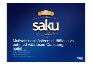 Motivatsioonisüsteemid: töötasu vs
pehmed väärtused Carlsbergi
näitel
Margus Kastein
Saku Õlletehase AS
Juhatuse esimees
Margus.kastein@saku.ee
 