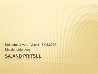 Kokkutulek Vana-Veskil 18.08.2012
Metslangide pere

SAJAND PRITSUL

                                    1
 