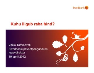 Kuhu liigub raha hind?




Vaiko Tammeväli,
Swedbanki privaatpanganduse
tegevdirektor
19 aprill 2012
 