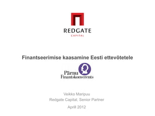 Finantseerimise kaasamine Eesti ettevõtetele




                 Veikko Maripuu
          Redgate Capital, Senior Partner
                    Aprill 2012
 