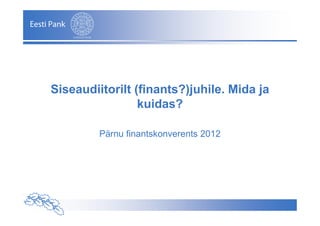 Siseaudiitorilt (finants?)juhile. Mida ja
                 kuidas?

                Pärnu finantskonverents 2012




   Autor – Esitluse nimetus
 