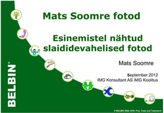 Mats Soomre fotod

  Esinemistel nähtud
slaididevahelised fotod
                   Mats Soomre
            September – detsember 2012
                          IMG Koolitus
 
