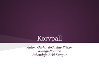 Korvpall
Autor: Gerhard-Gustav Pikkor
       Kilingi-Nõmme
   Juhendaja Erki Kangur
 