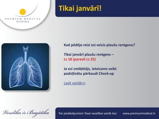Tikai janvārī!



    Kad pēdējo reizi esi veicis plaušu rentgenu?

    Tikai janvārī plaušu rentgens –
    Ls 18 (parasti Ls 25)

    Ja esi smēķētājs, ieteicams veikt
    padziļinātu pārbaudi Check-up

    Lasīt vairāk>>




Par piedāvājumiem Tavai veselībai vairāk lasi:   www.premiummedical.lv
 