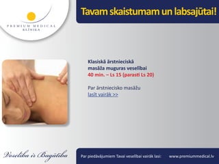 Tavam skaistumam un labsajūtai!



    Klasiskā ārstnieciskā
    masāža muguras veselībai
    40 min. – Ls 15 (parasti Ls 20)

    Par ārstniecisko masāžu
    lasīt vairāk >>




Par piedāvājumiem Tavai veselībai vairāk lasi:   www.premiummedical.lv
 