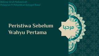 ‫مرحبا‬
Peristiwa Sebelum
Wahyu Pertama
‫مرحبا‬
Bidang: Sirah Nabawiyah
Pelajaran 9: Pelantikan Sebagai Rasul
 