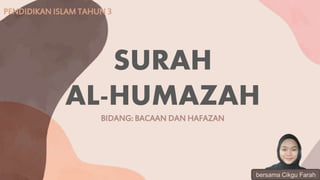 SURAH
AL-HUMAZAH
BIDANG: BACAAN DAN HAFAZAN
PENDIDIKAN ISLAM TAHUN 3
bersama Cikgu Farah
 