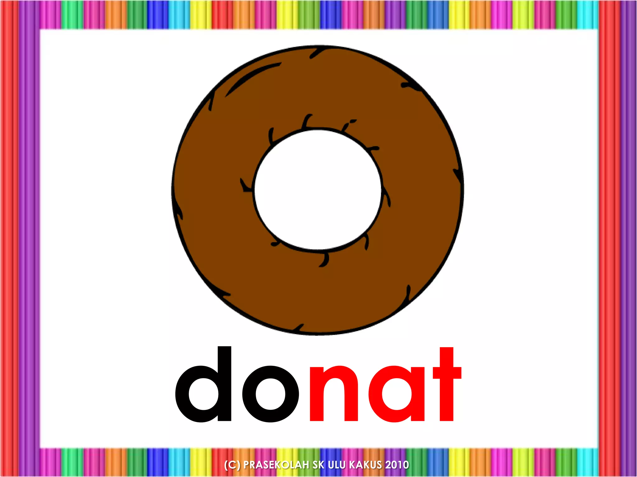 donat
(C) PRASEKOLAH SK ULU KAKUS 2010
 