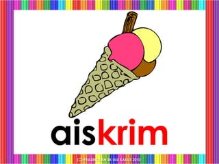 aiskrim
 (C) PRASEKOLAH SK ULU KAKUS 2010
 