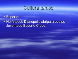 Cultura temos: Esporte: No futebol, Dianópolis abriga a equipe Juventude Esporte Clube. 