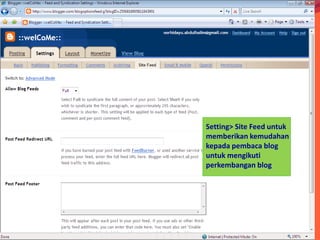 Setting> Site Feed untuk
memberikan kemudahan
kepada pembaca blog
untuk mengikuti
perkembangan blog
 