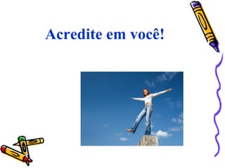 Acredite em você!
 