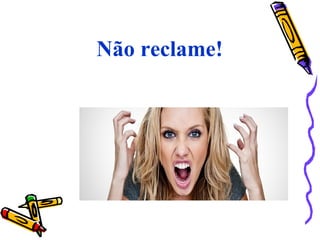 Não reclame!
 