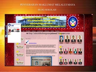 PENYEBARAN MAKLUMAT MELALUI MAYA
BLOG SEKOLAH
 http://sekolahkebangsaanjelawat2.blogspot.com
 