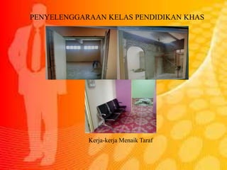 PENYELENGGARAAN KELAS PENDIDIKAN KHAS
Kerja-kerja Menaik Taraf
 