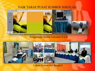 NAIK TARAF PUSAT SUMBER SEKOLAH
Penggunaan Sistem Automasi S-Lib
Lokasi Kursus dan Bengkel
 