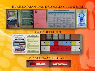 LOKER BERKUNCI
BUKU CATATAN DAN KAD NAMA GURU & STAF
PENGGUNAAN LED PANEL
 