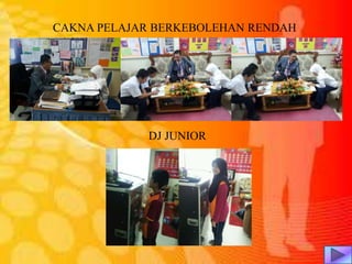 CAKNA PELAJAR BERKEBOLEHAN RENDAH
DJ JUNIOR
 