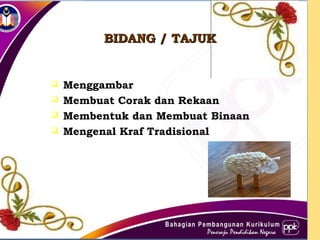 BIDANG / TAJUKBIDANG / TAJUK
 Menggambar
 Membuat Corak dan Rekaan
 Membentuk dan Membuat Binaan
 Mengenal Kraf Tradisional
 