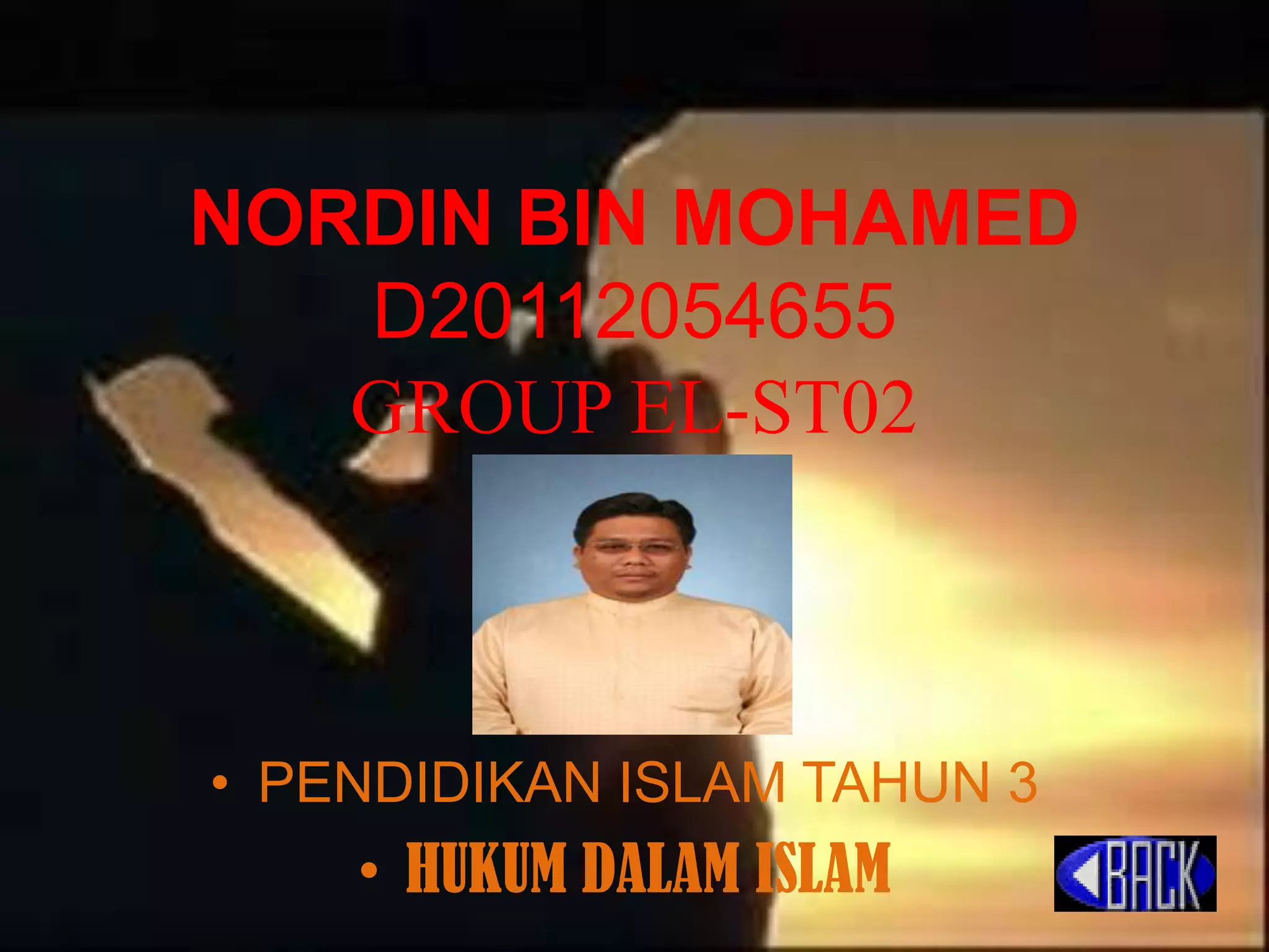 NORDIN BIN MOHAMED
D20112054655
GROUP EL-ST02
• PENDIDIKAN ISLAM TAHUN 3
• HUKUM DALAM ISLAM