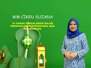 WM CIKGU SUZANA
15 TAHUN PENGALAMAN DALAM
PERNIAGAAN KONVENSIONAL DAN
NETWORKING
 