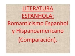 LITERATURA
     ESPANHOLA:
Romanticismo Espanhol
 y Hispanoamericano
    (Comparación).
 