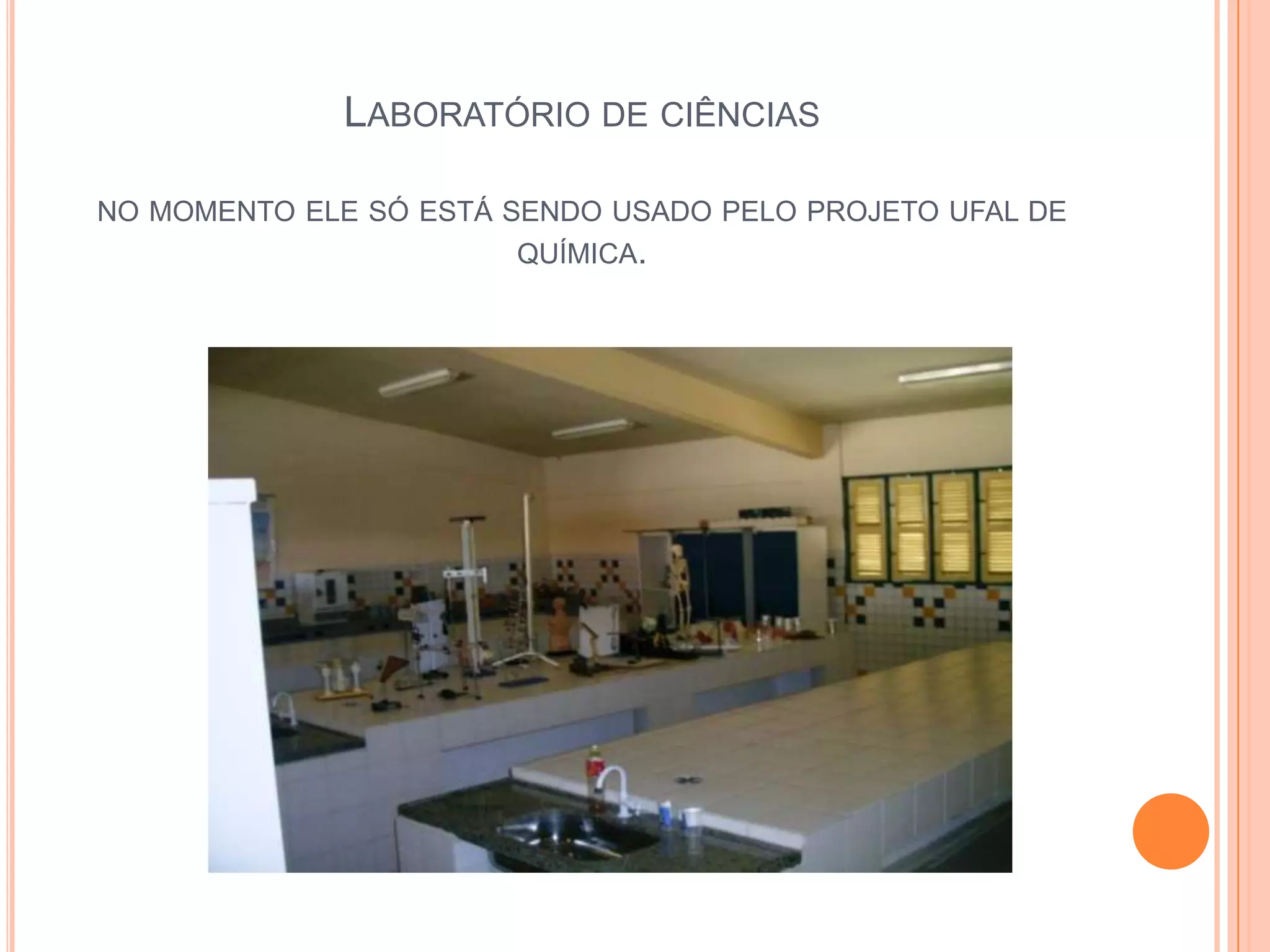LABORATÓRIO DE CIÊNCIAS

NO MOMENTO ELE SÓ ESTÁ SENDO USADO PELO PROJETO UFAL DE
                       QUÍMICA.
 