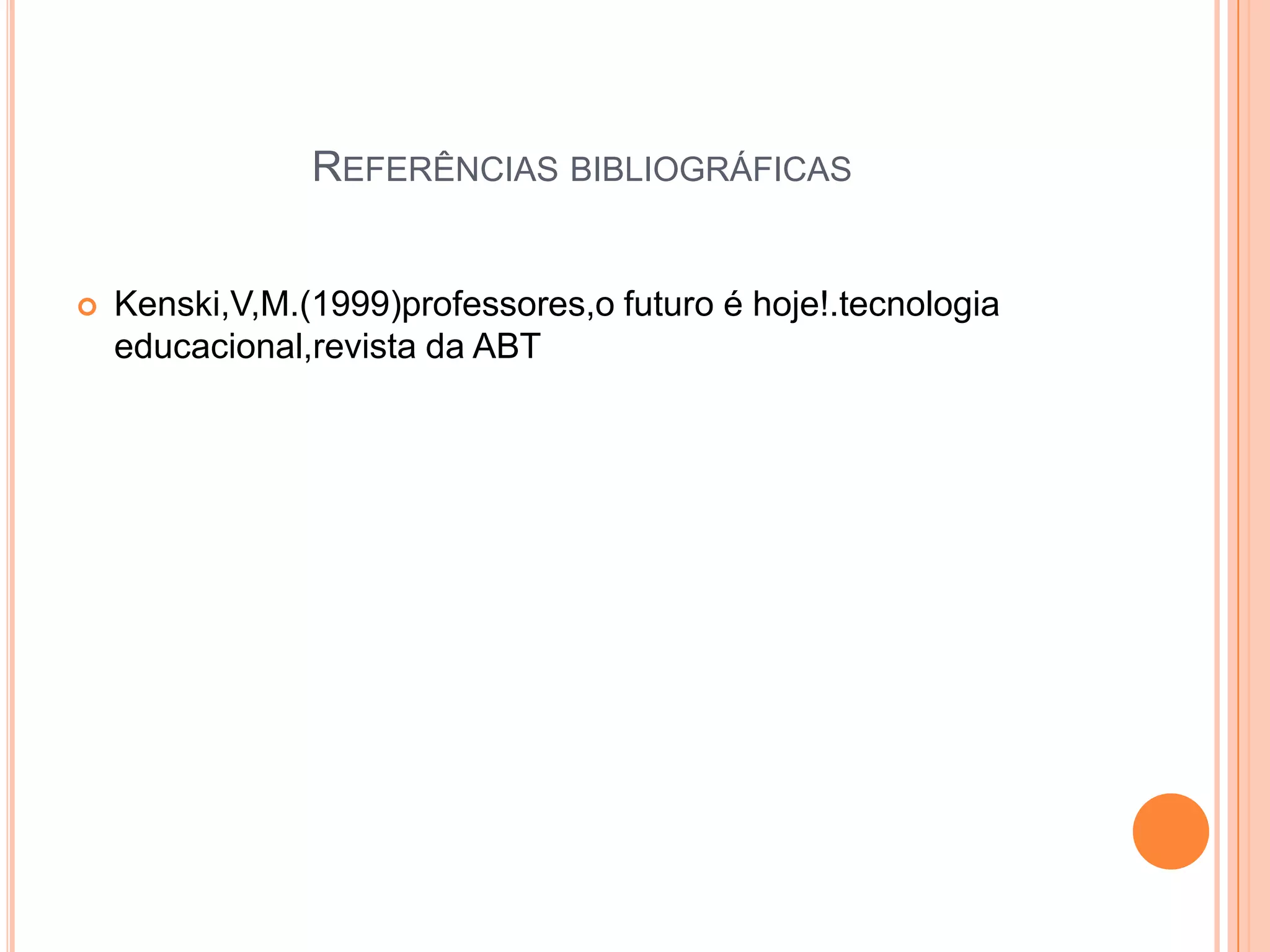 REFERÊNCIAS BIBLIOGRÁFICAS


   Kenski,V,M.(1999)professores,o futuro é hoje!.tecnologia
    educacional,revista da ABT
 