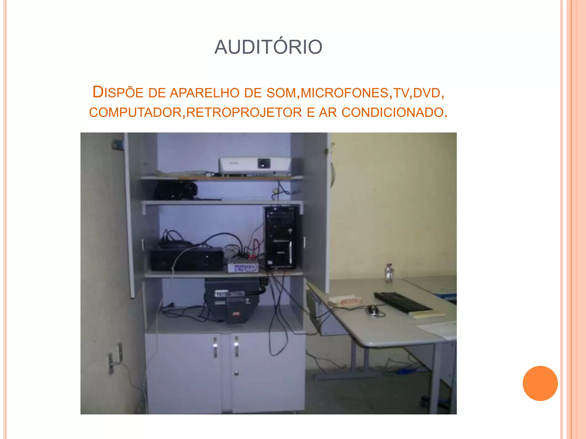 AUDITÓRIO

DISPÕE DE APARELHO DE SOM,MICROFONES,TV,DVD,
COMPUTADOR,RETROPROJETOR E AR CONDICIONADO.
 