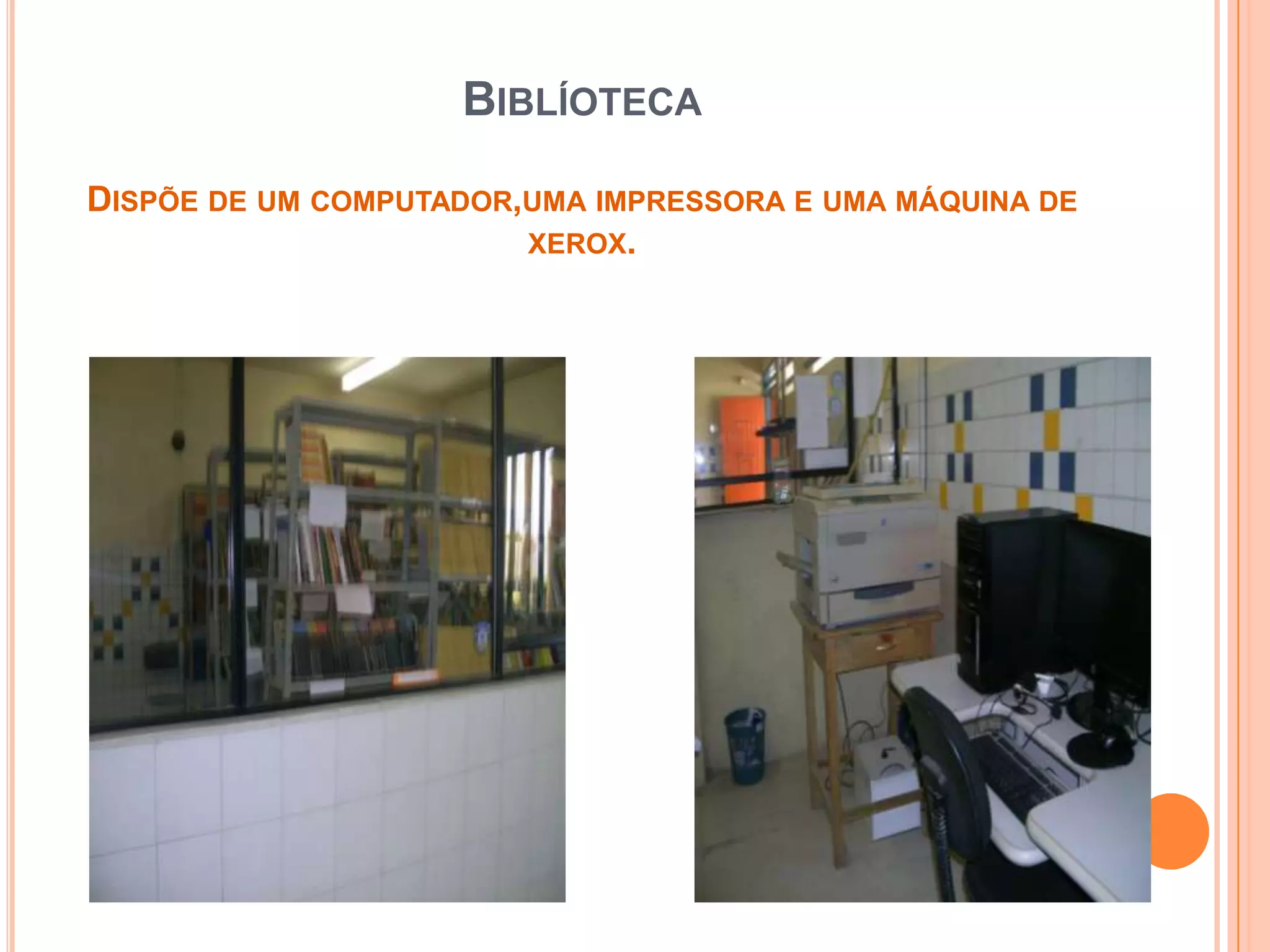 BIBLÍOTECA

DISPÕE DE UM COMPUTADOR,UMA IMPRESSORA E UMA MÁQUINA DE
                        XEROX.
 