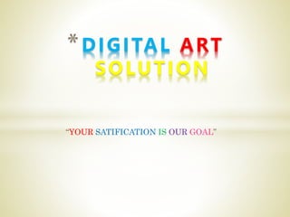 “YOUR SATIFICATION IS OUR GOAL”
*DIGITAL ART
SOLUTION
 