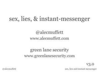 sex, lies, & instant-messenger

                    @alecmuffett
                 www.alecmuffett.com

                 green lane security
               www.greenlanesecurity.com

                                                       v3.0
@alecmuffett                       sex, lies and instant messenger
 