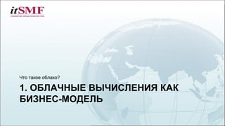 1. ОБЛАЧНЫЕ ВЫЧИСЛЕНИЯ КАК
БИЗНЕС-МОДЕЛЬ
Что такое облако?
 