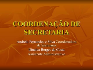 COORDENAÇÃO DE SECRETARIA Andréia Fernandes e Silva  Coordenadora de Secretaria Dinalva Borges da Costa Assistente Administrativo 