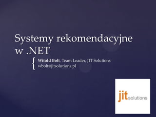 Systemy rekomendacyjne
w .NET

{

Witold Bołt, Team Leader, JIT Solutions
wbolt@jitsolutions.pl

 