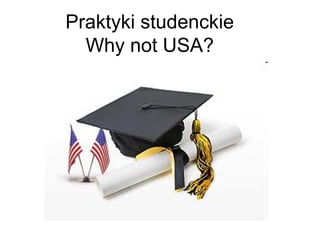 Praktyki studenckie
Why not USA?
 