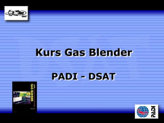 Kurs Gas Blender
PADI - DSAT
 