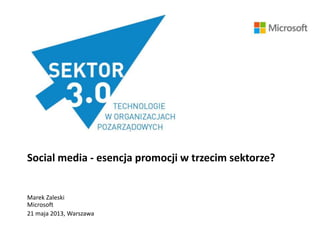 Social media - esencja promocji w trzecim sektorze?
Marek Zaleski
Microsoft
21 maja 2013, Warszawa
 